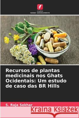 Recursos de plantas medicinais nos Ghats Ocidentais: Um estudo de caso das BR Hills Raja Sekhar, S. 9786206835158