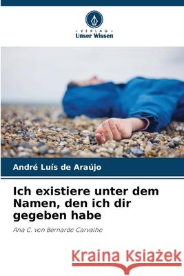 Ich existiere unter dem Namen, den ich dir gegeben habe de Araújo, André Luís 9786206835561