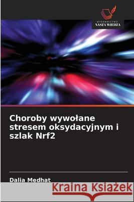 Choroby wywolane stresem oksydacyjnym i szlak Nrf2 Medhat, Dalia 9786206835912