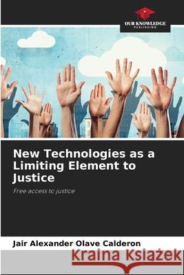New Technologies as a Limiting Element to Justice OLAVE CALDERON, JAIR ALEXANDER 9786206836391 Our Knowledge Publishing