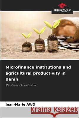 Microfinance institutions and agricultural productivity in Benin Awo, Jean-Marie 9786206836667