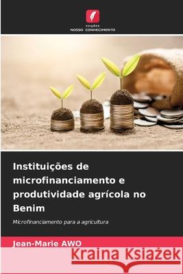 Instituições de microfinanciamento e produtividade agrícola no Benim Awo, Jean-Marie 9786206836704