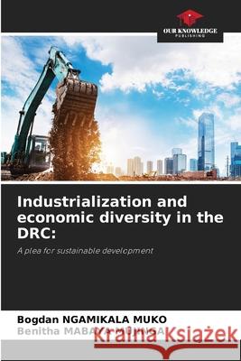 Industrialization and economic diversity in the DRC: NGAMIKALA MUKO, Bogdan, MABAYA MUJINGA, Benitha 9786206837046 Our Knowledge Publishing