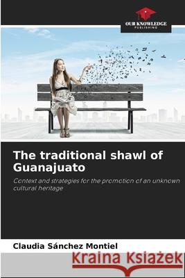 The traditional shawl of Guanajuato Sánchez Montiel, Claudia 9786206837305