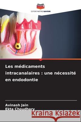 Les médicaments intracanalaires : une nécessité en endodontie Jain, Avinash, Choudhary, Ekta 9786206837411