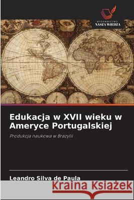 Edukacja w XVII wieku w Ameryce Portugalskiej Silva de Paula, Leandro 9786206837589