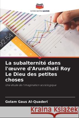 La subalternité dans l'oeuvre d'Arundhati Roy Le Dieu des petites choses Al-Quaderi, Golam Gaus 9786206837749 Editions Notre Savoir