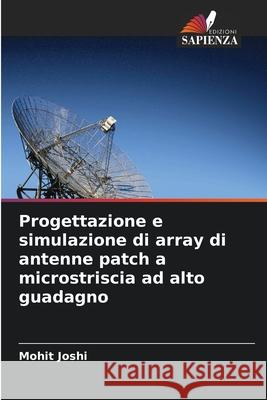 Progettazione e simulazione di array di antenne patch a microstriscia ad alto guadagno Joshi, Mohit 9786206839941