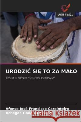 URODZIC SI  TO ZA MALO Carpinteiro, Afonso José Francisco, Matias, Achegar Tiodósio 9786206840077