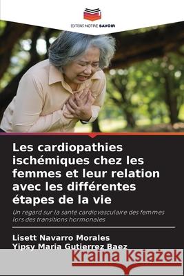 Les cardiopathies ischémiques chez les femmes et leur relation avec les différentes étapes de la vie Navarro Morales, Lisett, Gutierrez  Baez, Yipsy Maria 9786206840237