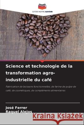 Science et technologie de la transformation agro-industrielle du café Ferrer, José, Alejos, Raquel 9786206840954