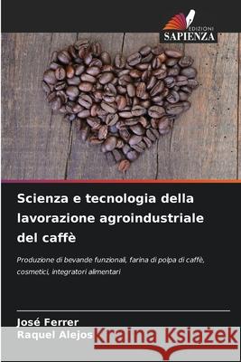 Scienza e tecnologia della lavorazione agroindustriale del caffè Ferrer, José, Alejos, Raquel 9786206840961