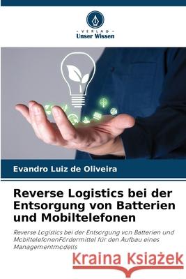 Reverse Logistics bei der Entsorgung von Batterien und Mobiltelefonen Luiz de Oliveira, Evandro 9786206841463