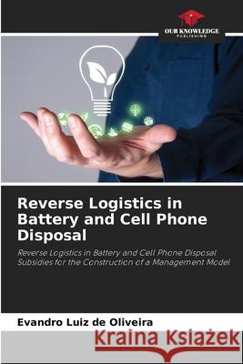 Reverse Logistics in Battery and Cell Phone Disposal Luiz de Oliveira, Evandro 9786206841470