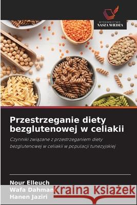 Przestrzeganie diety bezglutenowej w celiakii Elleuch, Nour, Dahmani, Wafa, Jaziri, Hanen 9786206842064