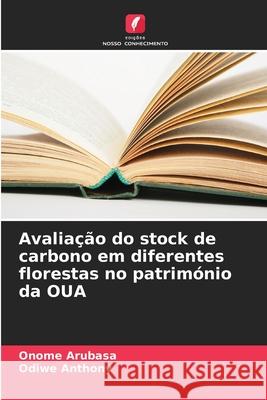 Avaliação do stock de carbono em diferentes florestas no património da OUA Arubasa, Onome, Anthony, Odiwe 9786206842613