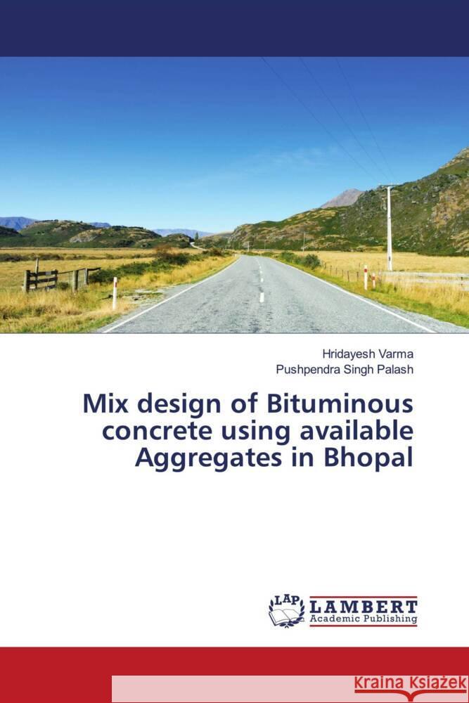 Mix design of Bituminous concrete using available Aggregates in Bhopal Varma, Hridayesh, Palash, Pushpendra Singh 9786206843160