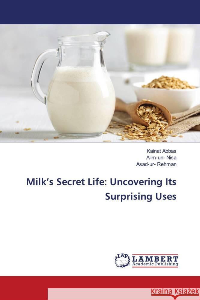 Milk's Secret Life: Uncovering Its Surprising Uses Abbas, Kainat, Nisa, Alim-un-, Rehman, Asad-ur- 9786206843474