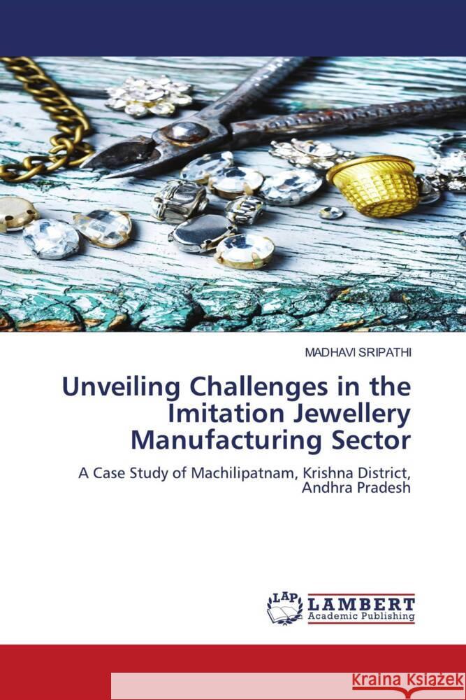 Unveiling Challenges in the Imitation Jewellery Manufacturing Sector SRIPATHI, MADHAVI 9786206843634 LAP Lambert Academic Publishing