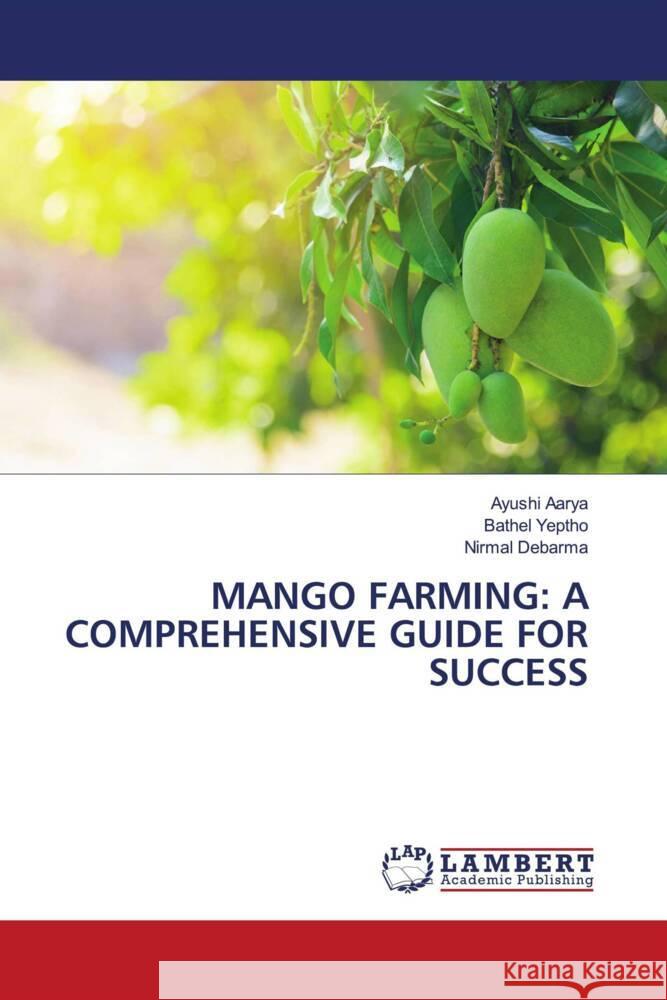 MANGO FARMING: A COMPREHENSIVE GUIDE FOR SUCCESS Aarya, Ayushi, Yeptho, Bathel, Debarma, Nirmal 9786206844440