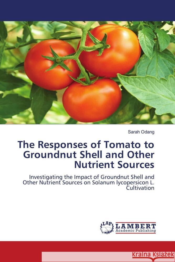 The Responses of Tomato to Groundnut Shell and Other Nutrient Sources Odang, Sarah 9786206844761 LAP Lambert Academic Publishing