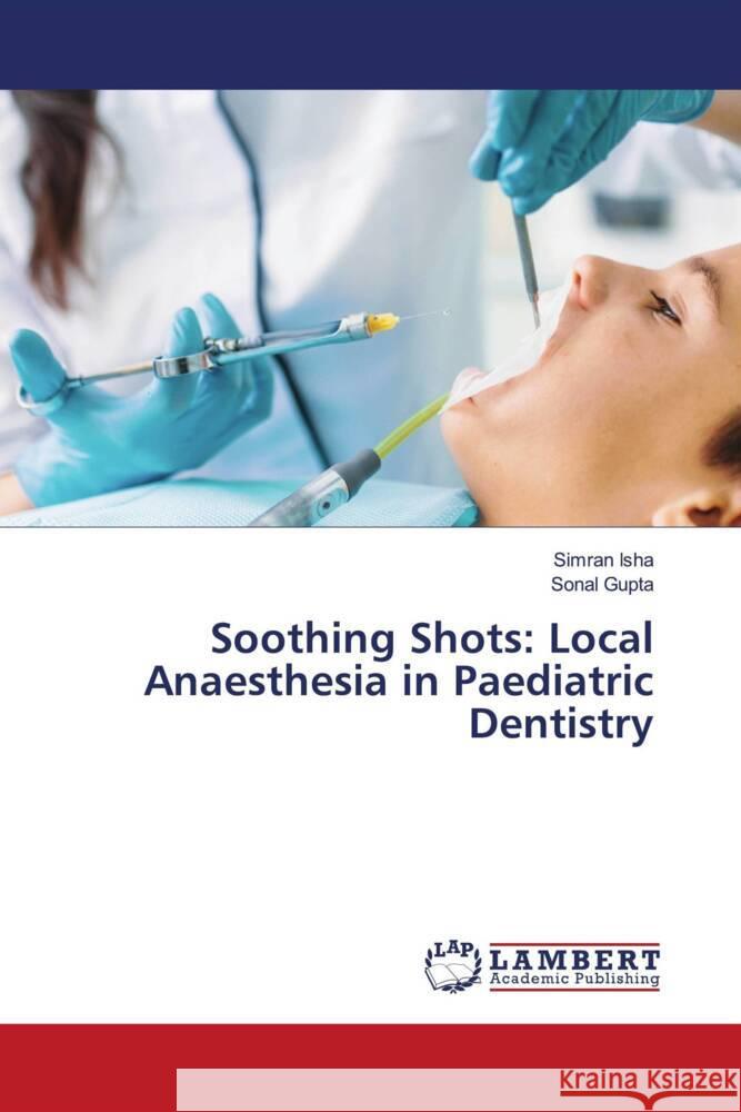 Soothing Shots: Local Anaesthesia in Paediatric Dentistry Isha, Simran, Gupta, Sonal 9786206845256