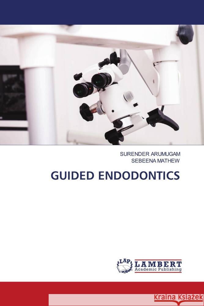 GUIDED ENDODONTICS ARUMUGAM, SURENDER, Mathew, Sebeena 9786206845416