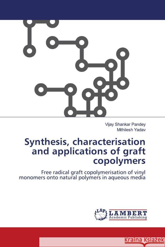 Synthesis, characterisation and applications of graft copolymers Pandey, Vijay Shankar, Yadav, Mithilesh 9786206845683