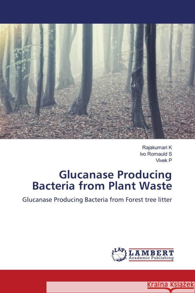 Glucanase Producing Bacteria from Plant Waste K, Rajakumari, S, Ivo Romauld, P, Vivek 9786206845836