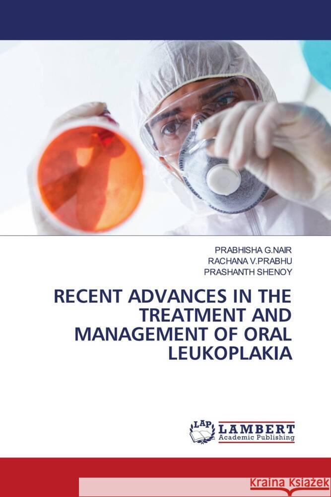 RECENT ADVANCES IN THE TREATMENT AND MANAGEMENT OF ORAL LEUKOPLAKIA G.NAIR, PRABHISHA, V.PRABHU, RACHANA, Shenoy, Prashanth 9786206846185 LAP Lambert Academic Publishing