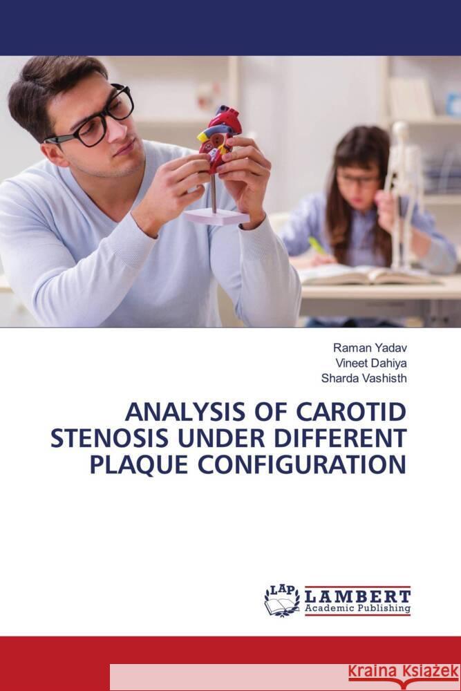 ANALYSIS OF CAROTID STENOSIS UNDER DIFFERENT PLAQUE CONFIGURATION Yadav, Raman, Dahiya, Vineet, Vashisth, Sharda 9786206846581 LAP Lambert Academic Publishing