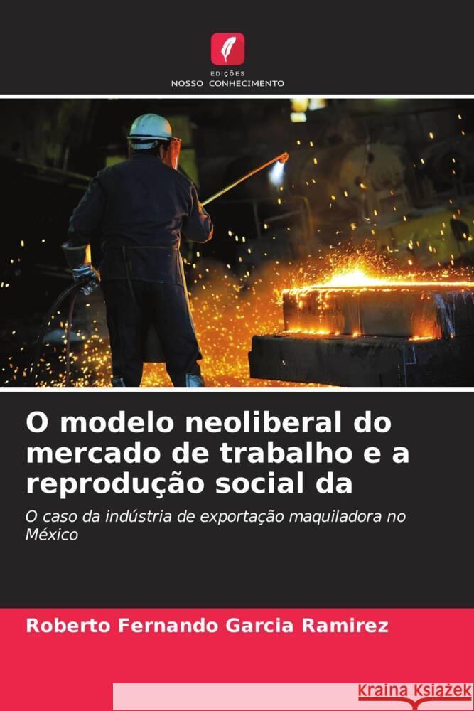 O modelo neoliberal do mercado de trabalho e a reprodu??o social da Roberto Fernando Garc? 9786206849681