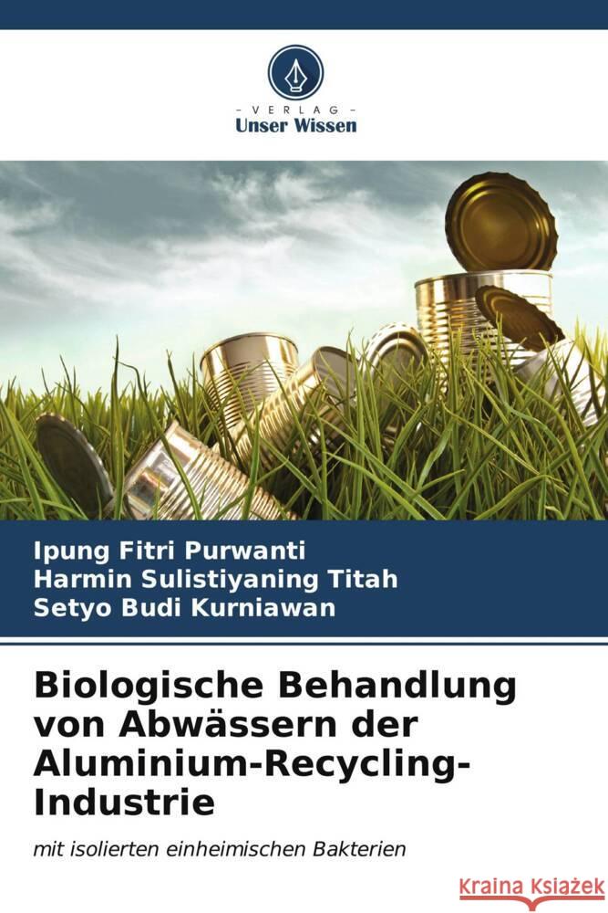 Biologische Behandlung von Abw?ssern der Aluminium-Recycling-Industrie Ipung Fitri Purwanti Harmin Sulistiyaning Titah Setyo Budi Kurniawan 9786206850724