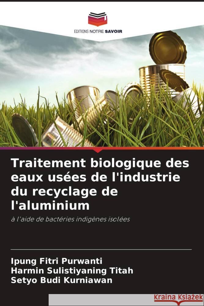 Traitement biologique des eaux us?es de l'industrie du recyclage de l'aluminium Ipung Fitri Purwanti Harmin Sulistiyaning Titah Setyo Budi Kurniawan 9786206850748