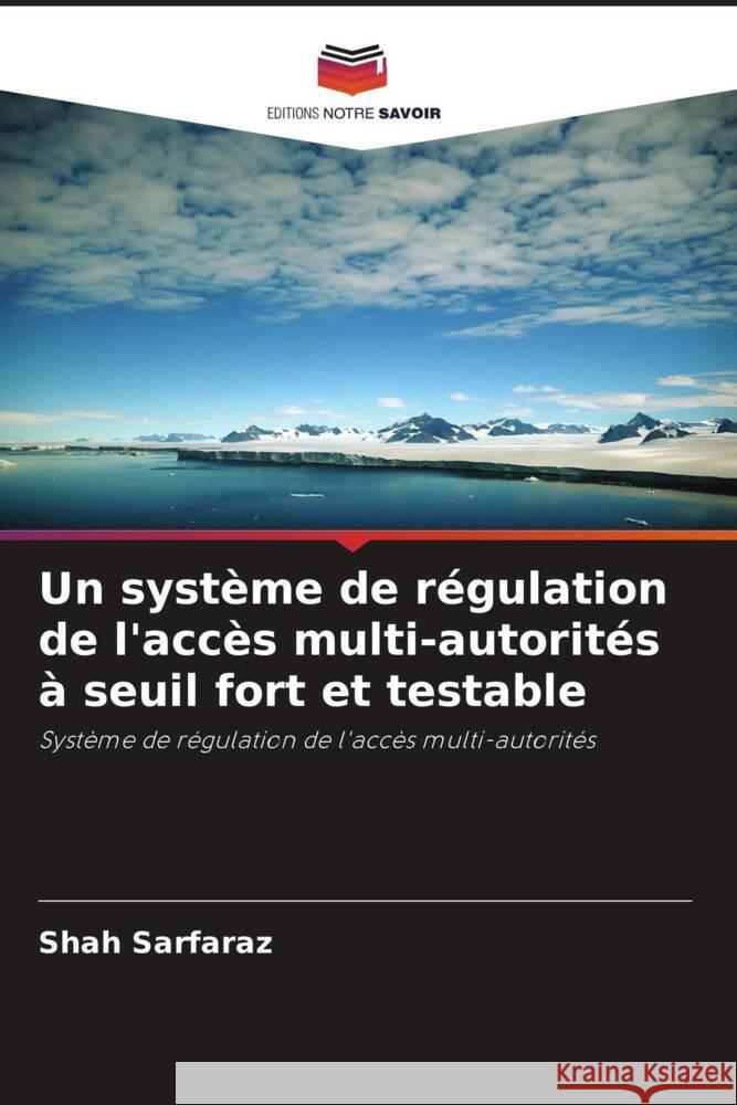 Un syst?me de r?gulation de l'acc?s multi-autorit?s ? seuil fort et testable Shah Sarfaraz 9786206851103