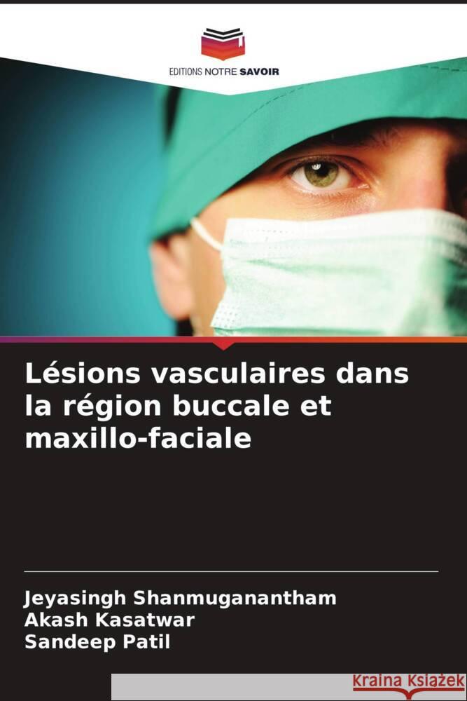 L?sions vasculaires dans la r?gion buccale et maxillo-faciale Jeyasingh Shanmuganantham Akash Kasatwar Sandeep Patil 9786206852650 Editions Notre Savoir