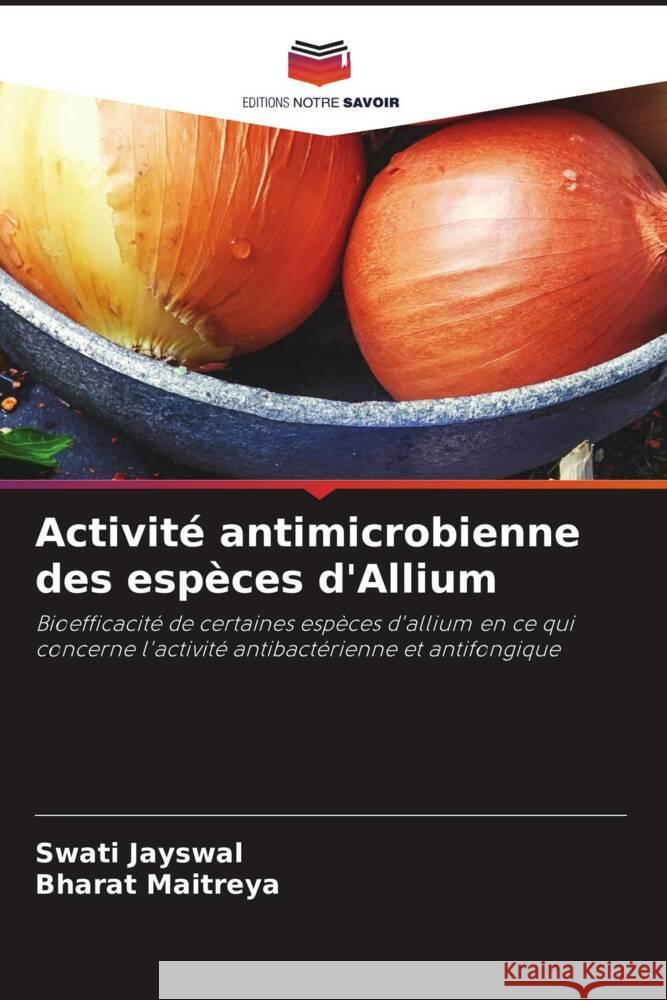 Activit? antimicrobienne des esp?ces d'Allium Swati Jayswal Bharat Maitreya 9786206854272