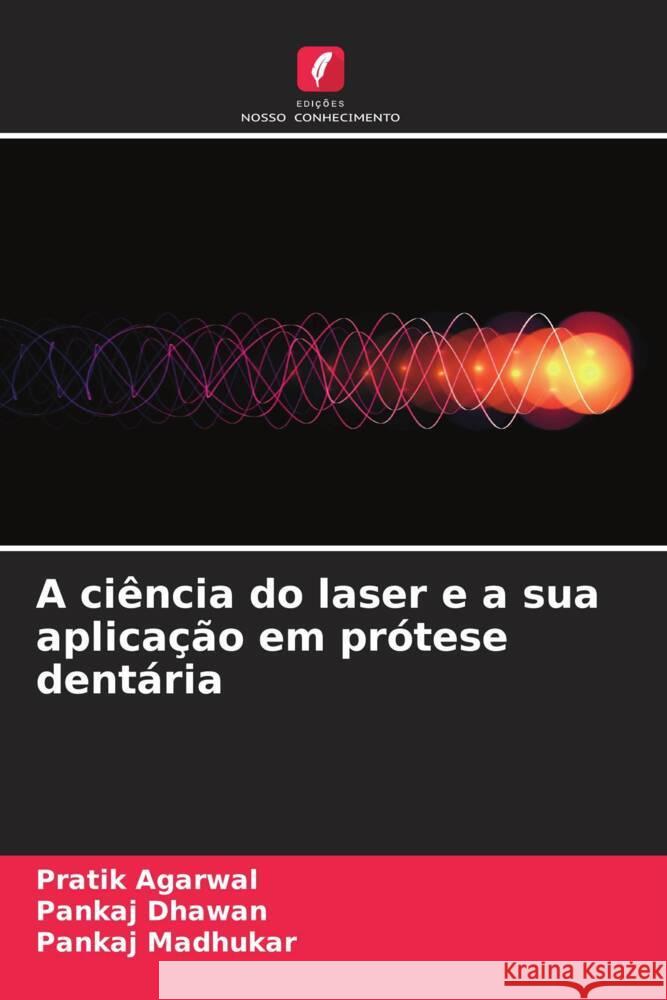 A ci?ncia do laser e a sua aplica??o em pr?tese dent?ria Pratik Agarwal Pankaj Dhawan Pankaj Madhukar 9786206856399