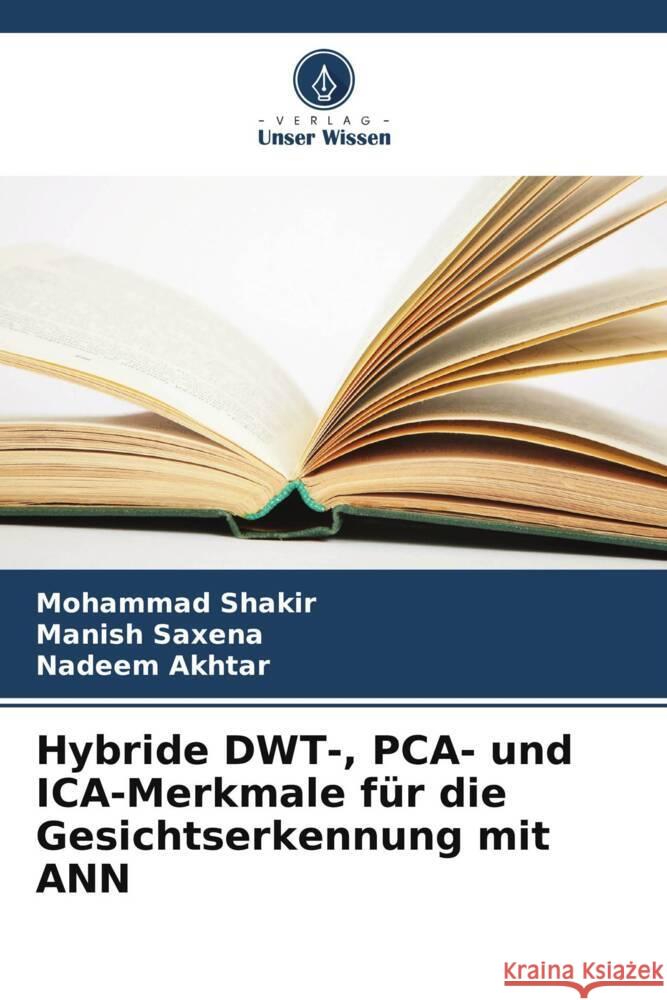 Hybride DWT-, PCA- und ICA-Merkmale f?r die Gesichtserkennung mit ANN Mohammad Shakir Manish Saxena Nadeem Akhtar 9786206860747 Verlag Unser Wissen