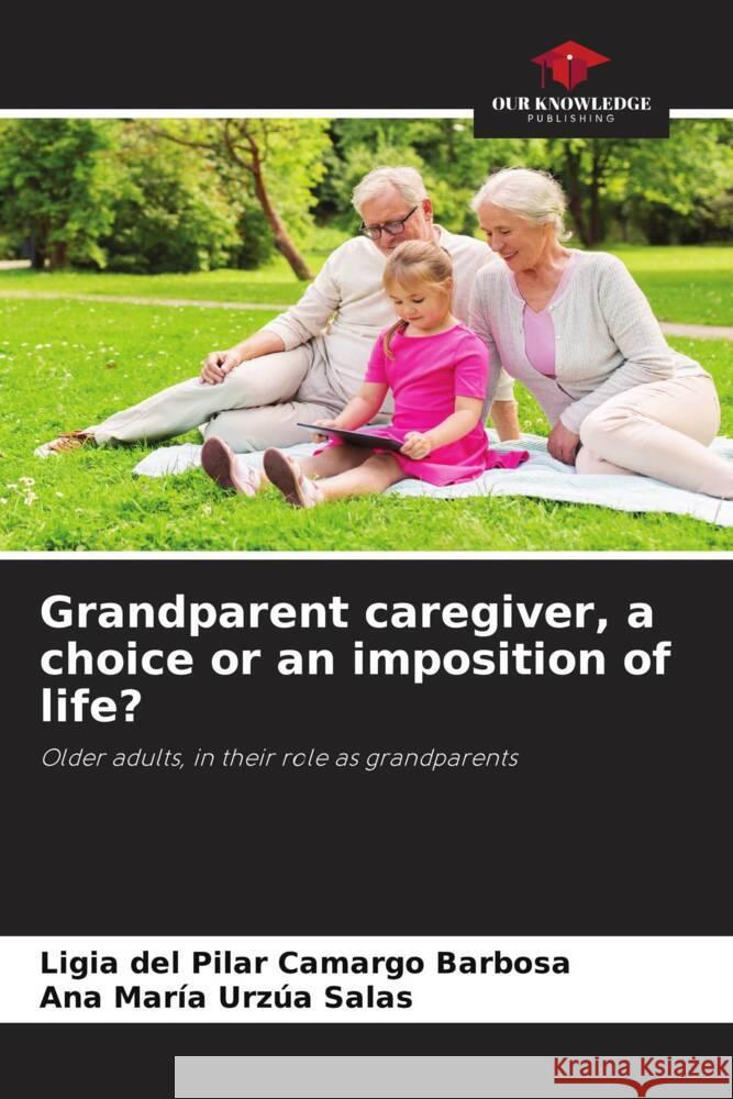 Grandparent caregiver, a choice or an imposition of life? Ligia del Pilar Camarg Ana Mar?a Urz? 9786206863458 Our Knowledge Publishing