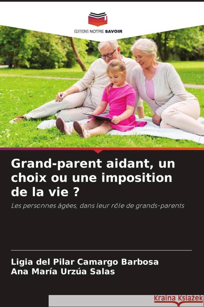 Grand-parent aidant, un choix ou une imposition de la vie ? Ligia del Pilar Camarg Ana Mar?a Urz? 9786206863465 Editions Notre Savoir