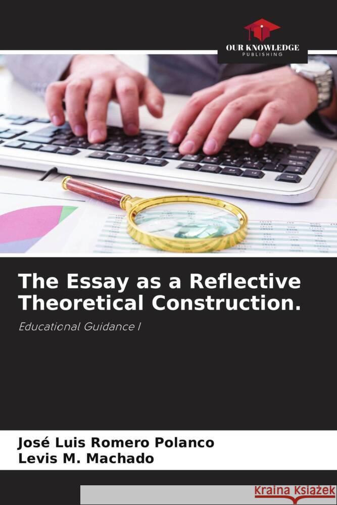 The Essay as a Reflective Theoretical Construction. Jos? Luis Romer Levis M. Machado 9786206864684 Our Knowledge Publishing