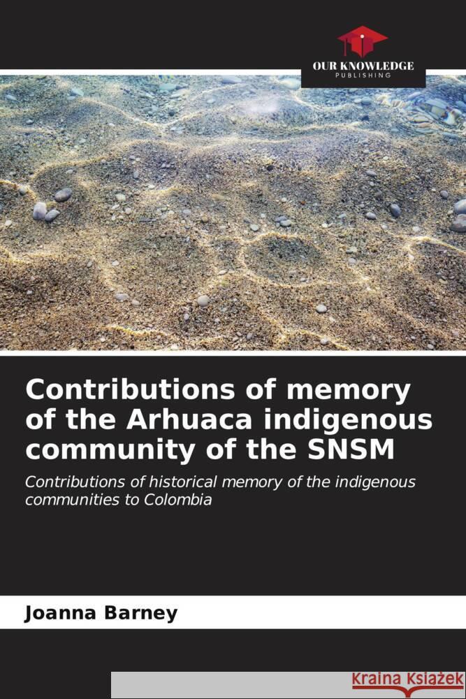 Contributions of memory of the Arhuaca indigenous community of the SNSM Joanna Barney 9786206865711 Our Knowledge Publishing