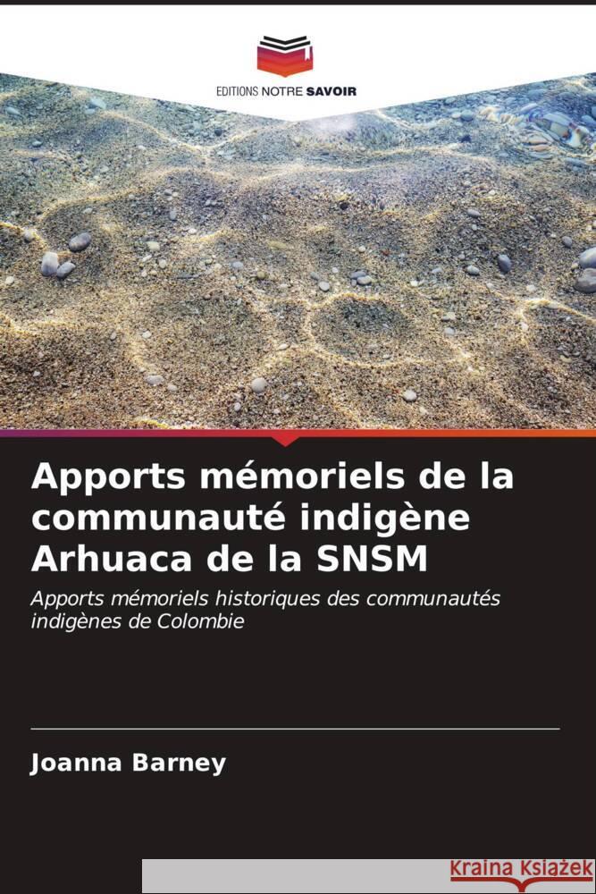 Apports m?moriels de la communaut? indig?ne Arhuaca de la SNSM Joanna Barney 9786206865759 Editions Notre Savoir