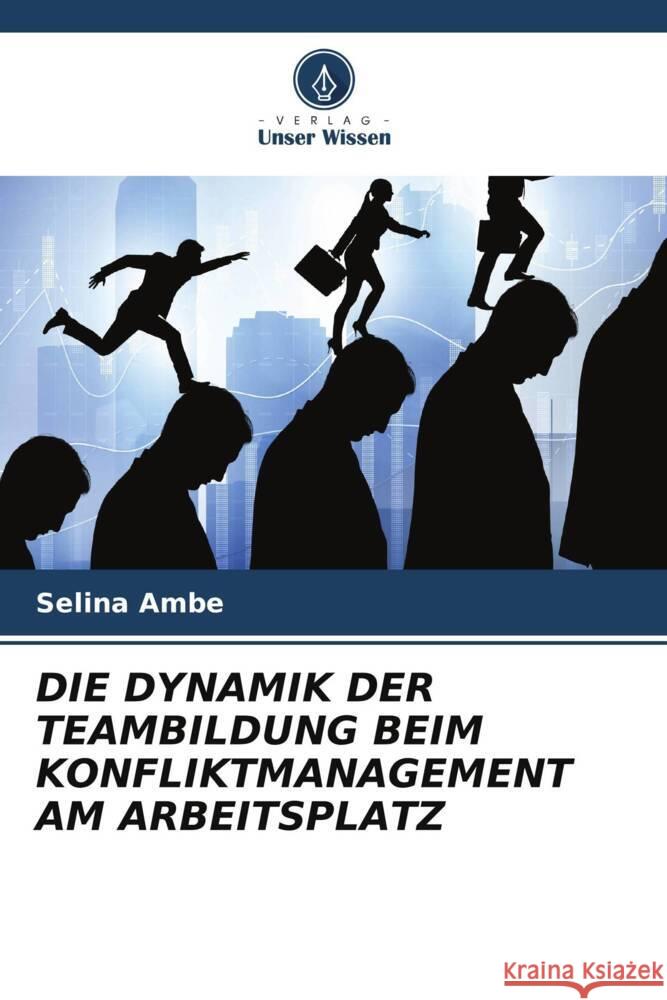 DIE DYNAMIK DER TEAMBILDUNG BEIM KONFLIKTMANAGEMENT AM ARBEITSPLATZ Ambe, Selina 9786206872542