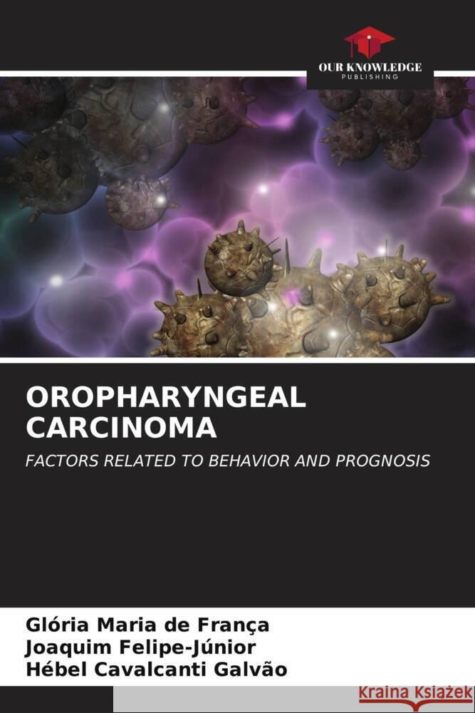 Oropharyngeal Carcinoma Gl?ria Maria d Joaquim Felipe-J?nior H?bel Cavalcanti Galv?o 9786206873679 Our Knowledge Publishing