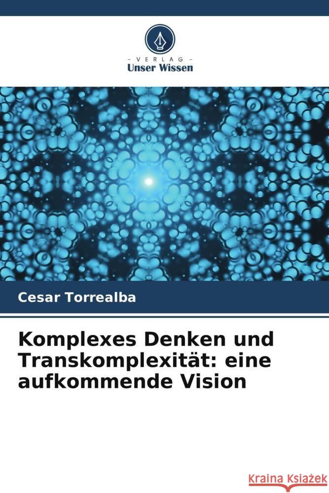 Komplexes Denken und Transkomplexit?t: eine aufkommende Vision Cesar Torrealba 9786206876366