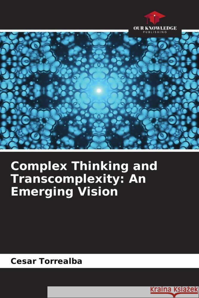 Complex Thinking and Transcomplexity: An Emerging Vision Cesar Torrealba 9786206876373