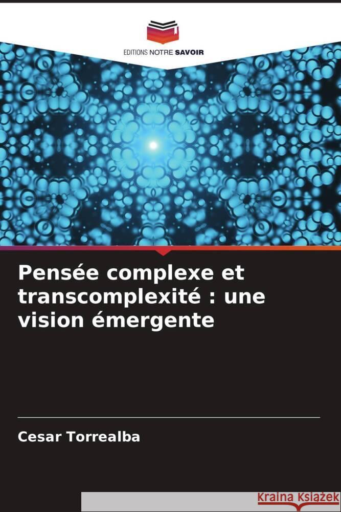 Pens?e complexe et transcomplexit?: une vision ?mergente Cesar Torrealba 9786206876380