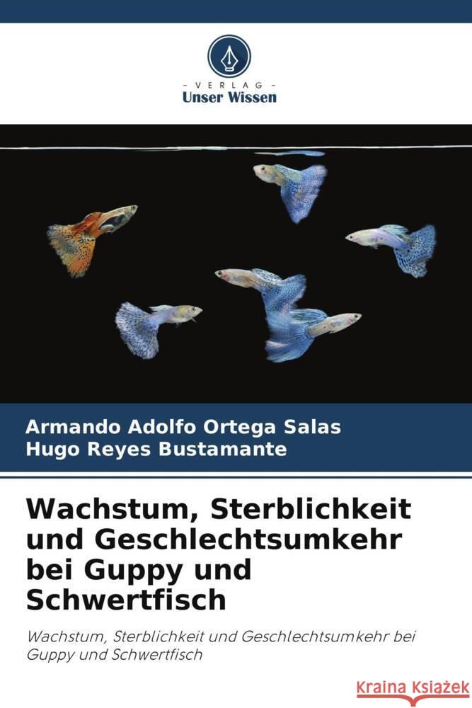 Wachstum, Sterblichkeit und Geschlechtsumkehr bei Guppy und Schwertfisch Ortega Salas, Armando Adolfo, Reyes Bustamante, Hugo 9786206877264